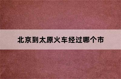 北京到太原火车经过哪个市