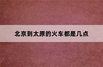 北京到太原的火车都是几点