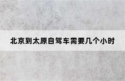 北京到太原自驾车需要几个小时