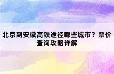 北京到安徽高铁途径哪些城市？票价查询攻略详解