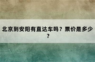 北京到安阳有直达车吗？票价是多少？