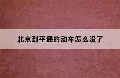 北京到平遥的动车怎么没了