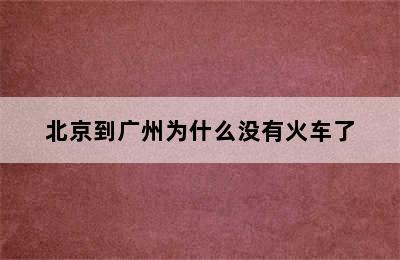 北京到广州为什么没有火车了