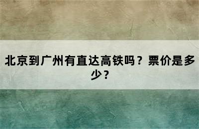 北京到广州有直达高铁吗？票价是多少？