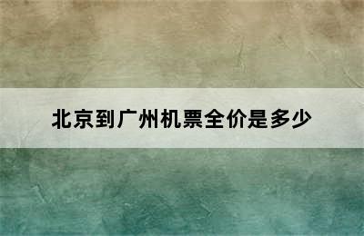 北京到广州机票全价是多少