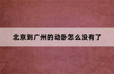 北京到广州的动卧怎么没有了