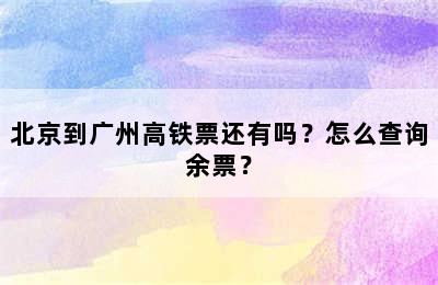 北京到广州高铁票还有吗？怎么查询余票？