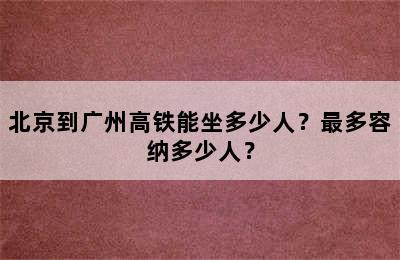 北京到广州高铁能坐多少人？最多容纳多少人？