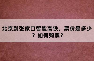 北京到张家口智能高铁，票价是多少？如何购票？