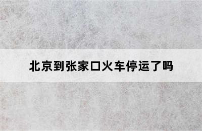 北京到张家口火车停运了吗