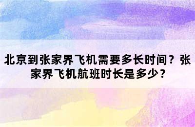 北京到张家界飞机需要多长时间？张家界飞机航班时长是多少？