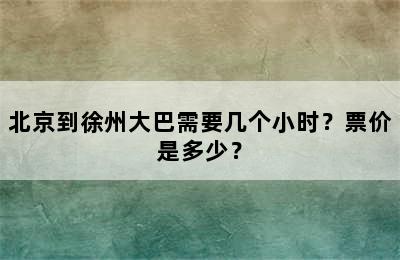 北京到徐州大巴需要几个小时？票价是多少？