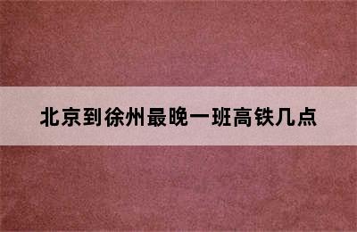 北京到徐州最晚一班高铁几点