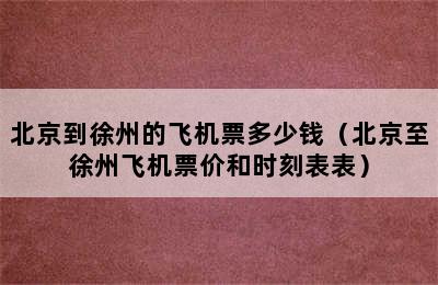 北京到徐州的飞机票多少钱（北京至徐州飞机票价和时刻表表）