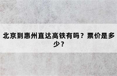 北京到惠州直达高铁有吗？票价是多少？