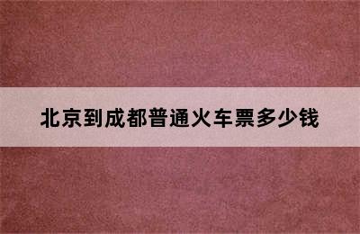 北京到成都普通火车票多少钱