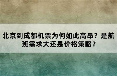 北京到成都机票为何如此高昂？是航班需求大还是价格策略？