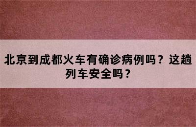 北京到成都火车有确诊病例吗？这趟列车安全吗？