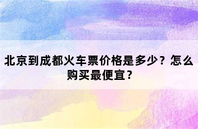 北京到成都火车票价格是多少？怎么购买最便宜？