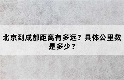 北京到成都距离有多远？具体公里数是多少？