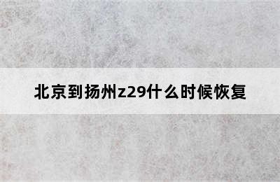 北京到扬州z29什么时候恢复