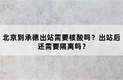 北京到承德出站需要核酸吗？出站后还需要隔离吗？