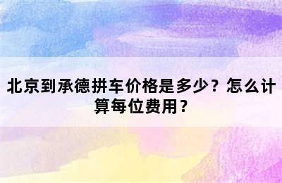 北京到承德拼车价格是多少？怎么计算每位费用？