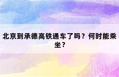 北京到承德高铁通车了吗？何时能乘坐？