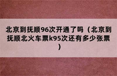 北京到抚顺96次开通了吗（北京到抚顺北火车票k95次还有多少张票）