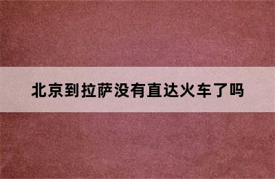 北京到拉萨没有直达火车了吗