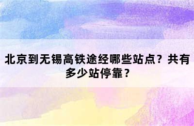 北京到无锡高铁途经哪些站点？共有多少站停靠？