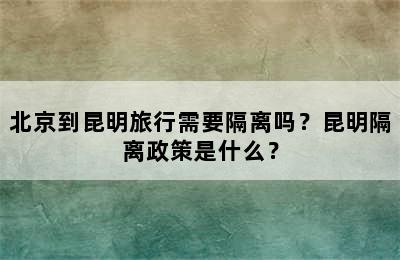 北京到昆明旅行需要隔离吗？昆明隔离政策是什么？