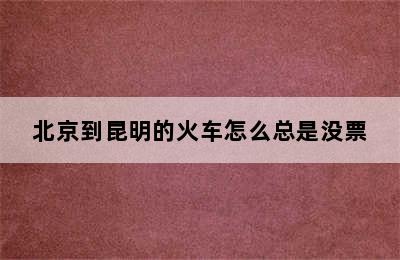 北京到昆明的火车怎么总是没票