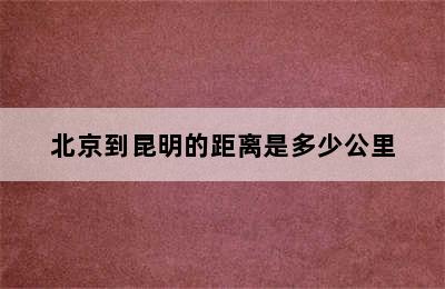 北京到昆明的距离是多少公里