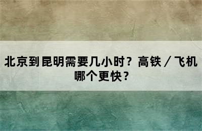 北京到昆明需要几小时？高铁／飞机哪个更快？