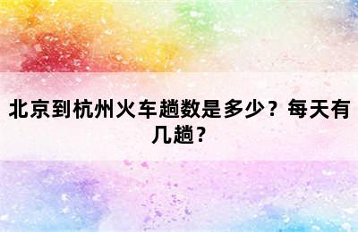 北京到杭州火车趟数是多少？每天有几趟？