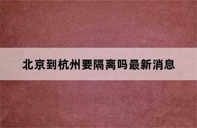 北京到杭州要隔离吗最新消息