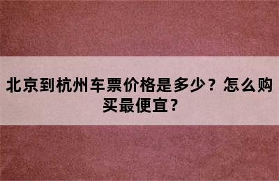北京到杭州车票价格是多少？怎么购买最便宜？