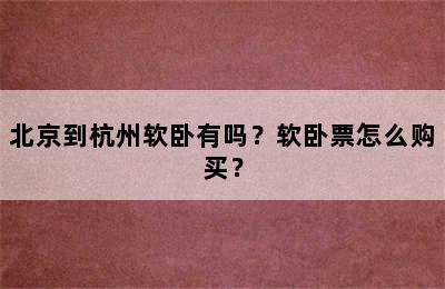 北京到杭州软卧有吗？软卧票怎么购买？