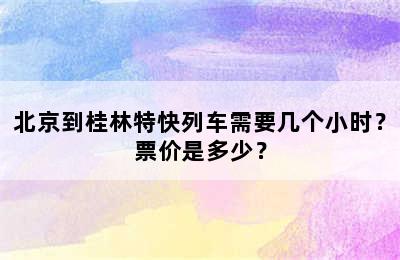 北京到桂林特快列车需要几个小时？票价是多少？