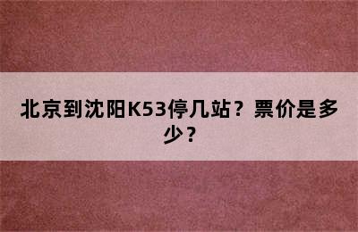 北京到沈阳K53停几站？票价是多少？
