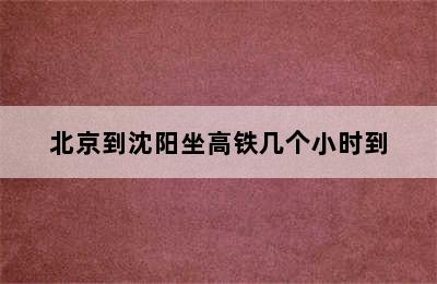 北京到沈阳坐高铁几个小时到