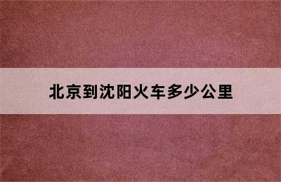 北京到沈阳火车多少公里