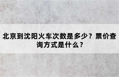 北京到沈阳火车次数是多少？票价查询方式是什么？