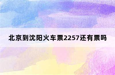 北京到沈阳火车票2257还有票吗