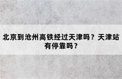 北京到沧州高铁经过天津吗？天津站有停靠吗？