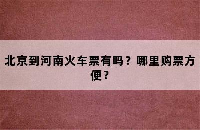 北京到河南火车票有吗？哪里购票方便？