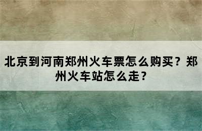 北京到河南郑州火车票怎么购买？郑州火车站怎么走？