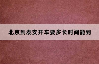 北京到泰安开车要多长时间能到