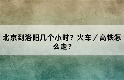 北京到洛阳几个小时？火车／高铁怎么走？